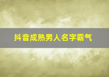 抖音成熟男人名字霸气