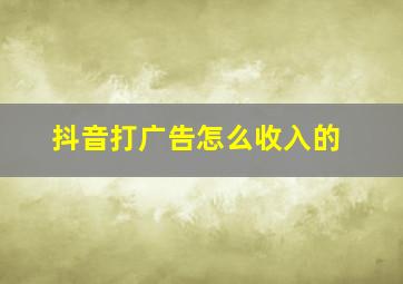 抖音打广告怎么收入的