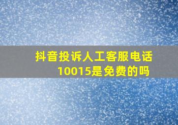 抖音投诉人工客服电话10015是免费的吗