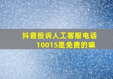 抖音投诉人工客服电话10015是免费的嘛