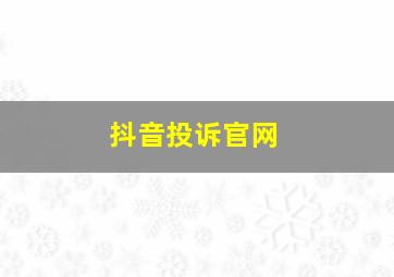 抖音投诉官网