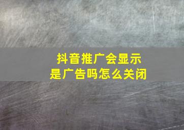 抖音推广会显示是广告吗怎么关闭