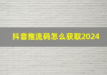 抖音推流码怎么获取2024