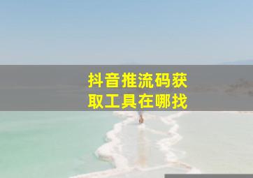 抖音推流码获取工具在哪找