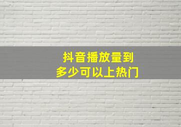 抖音播放量到多少可以上热门