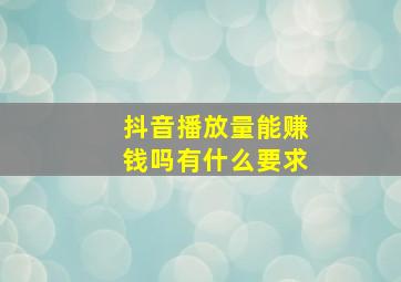 抖音播放量能赚钱吗有什么要求