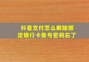 抖音支付怎么解除绑定银行卡账号密码忘了