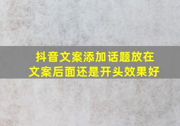 抖音文案添加话题放在文案后面还是开头效果好