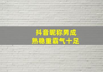 抖音昵称男成熟稳重霸气十足