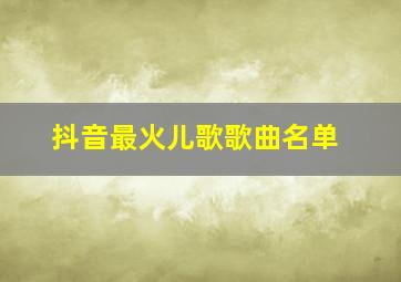 抖音最火儿歌歌曲名单