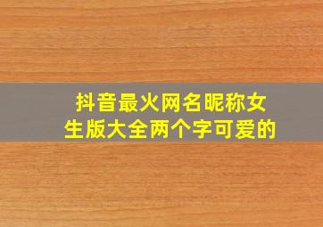 抖音最火网名昵称女生版大全两个字可爱的