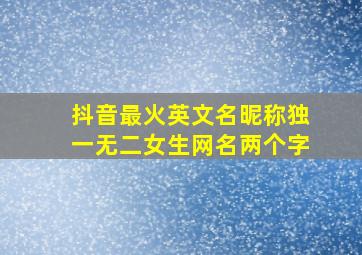 抖音最火英文名昵称独一无二女生网名两个字