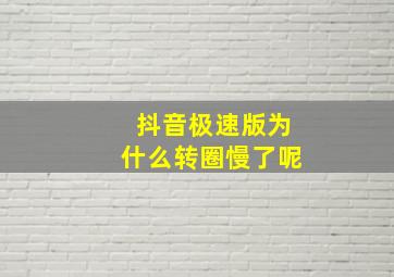 抖音极速版为什么转圈慢了呢