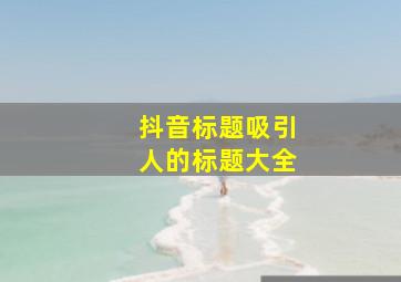 抖音标题吸引人的标题大全