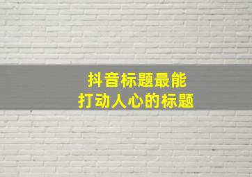 抖音标题最能打动人心的标题