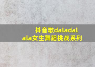 抖音歌daladalala女生舞蹈挑战系列