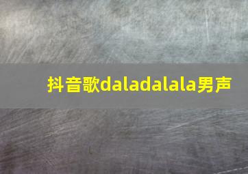 抖音歌daladalala男声