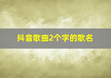 抖音歌曲2个字的歌名