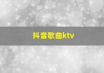 抖音歌曲ktv