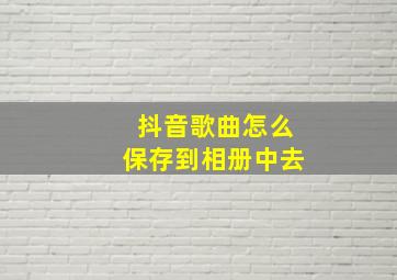 抖音歌曲怎么保存到相册中去