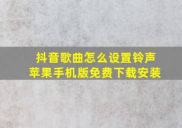 抖音歌曲怎么设置铃声苹果手机版免费下载安装