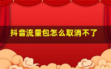 抖音流量包怎么取消不了