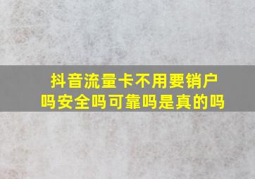 抖音流量卡不用要销户吗安全吗可靠吗是真的吗