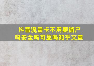 抖音流量卡不用要销户吗安全吗可靠吗知乎文章