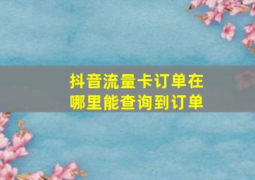 抖音流量卡订单在哪里能查询到订单