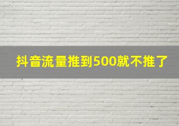 抖音流量推到500就不推了