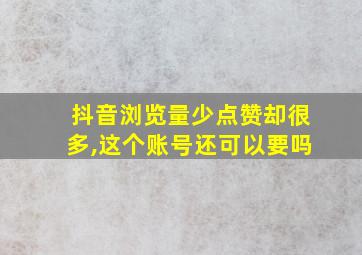 抖音浏览量少点赞却很多,这个账号还可以要吗