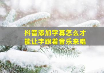 抖音添加字幕怎么才能让字跟着音乐来唱