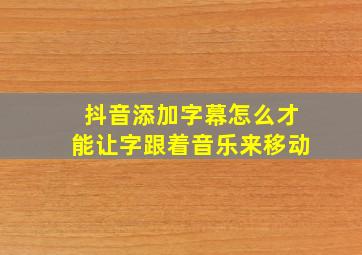 抖音添加字幕怎么才能让字跟着音乐来移动