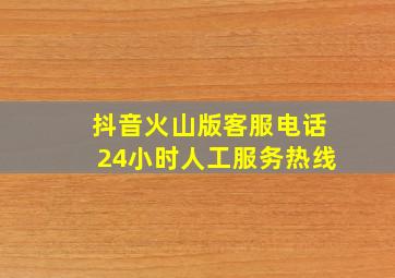 抖音火山版客服电话24小时人工服务热线