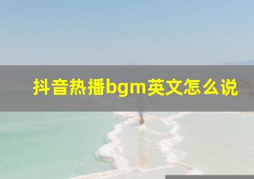 抖音热播bgm英文怎么说