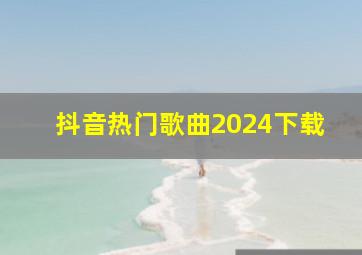 抖音热门歌曲2024下载