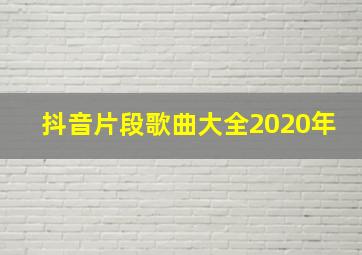 抖音片段歌曲大全2020年