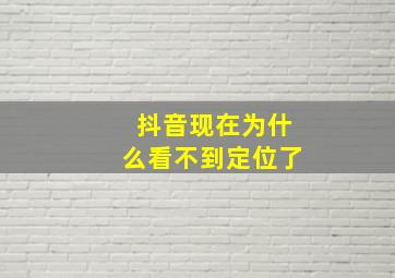 抖音现在为什么看不到定位了