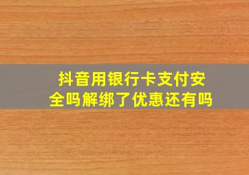 抖音用银行卡支付安全吗解绑了优惠还有吗