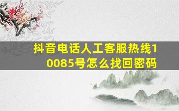 抖音电话人工客服热线10085号怎么找回密码