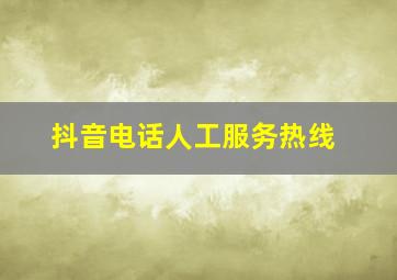 抖音电话人工服务热线