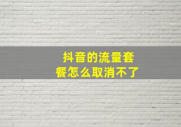 抖音的流量套餐怎么取消不了