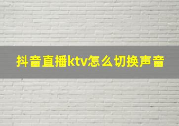 抖音直播ktv怎么切换声音