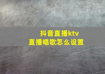 抖音直播ktv直播唱歌怎么设置