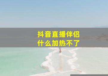 抖音直播伴侣什么加热不了