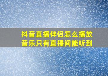 抖音直播伴侣怎么播放音乐只有直播间能听到