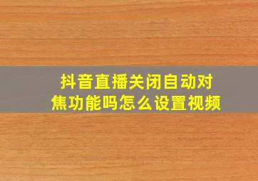 抖音直播关闭自动对焦功能吗怎么设置视频