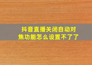 抖音直播关闭自动对焦功能怎么设置不了了