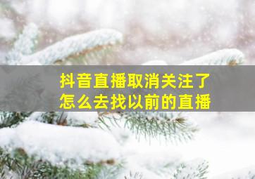 抖音直播取消关注了怎么去找以前的直播