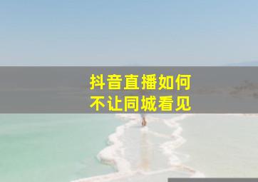 抖音直播如何不让同城看见